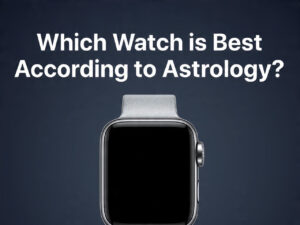 Which Watch is Best According to Astrology?